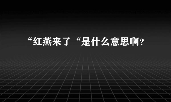 “红燕来了“是什么意思啊？