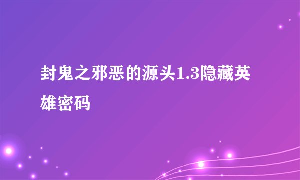 封鬼之邪恶的源头1.3隐藏英雄密码