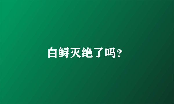 白鲟灭绝了吗？