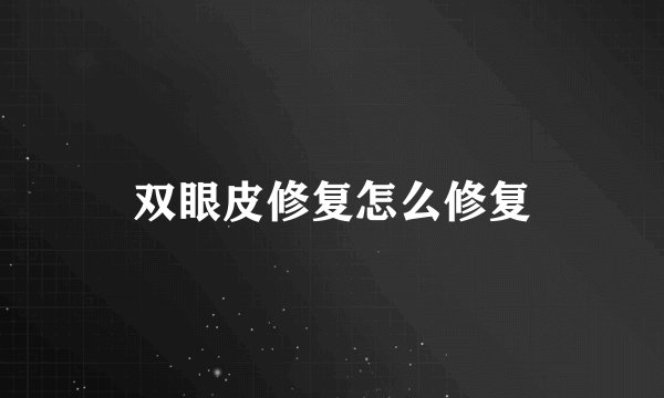 双眼皮修复怎么修复