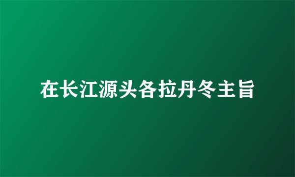 在长江源头各拉丹冬主旨