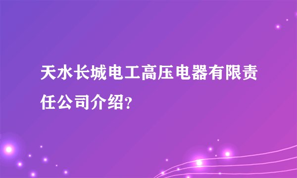 天水长城电工高压电器有限责任公司介绍？