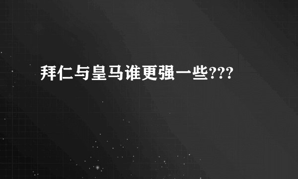 拜仁与皇马谁更强一些???