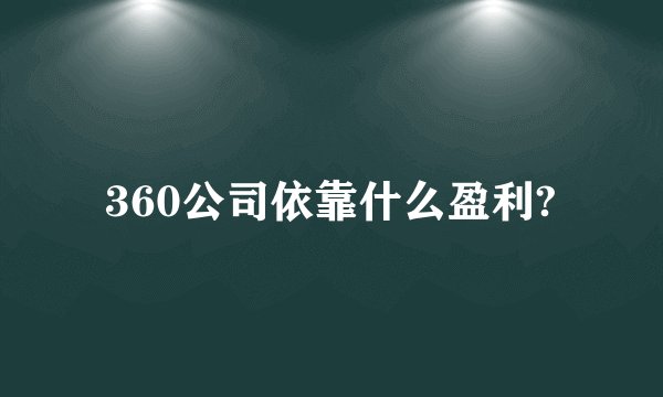 360公司依靠什么盈利?