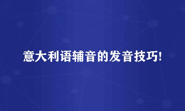 意大利语辅音的发音技巧!