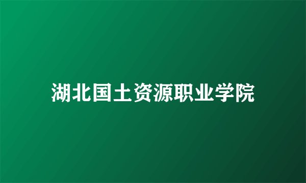 湖北国土资源职业学院
