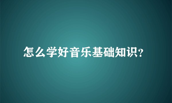 怎么学好音乐基础知识？