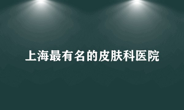 上海最有名的皮肤科医院