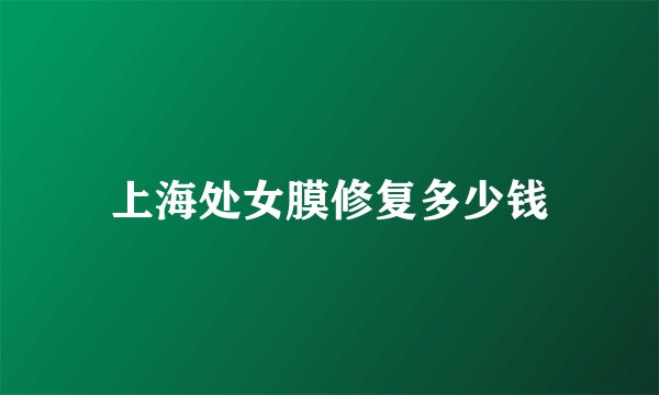 上海处女膜修复多少钱