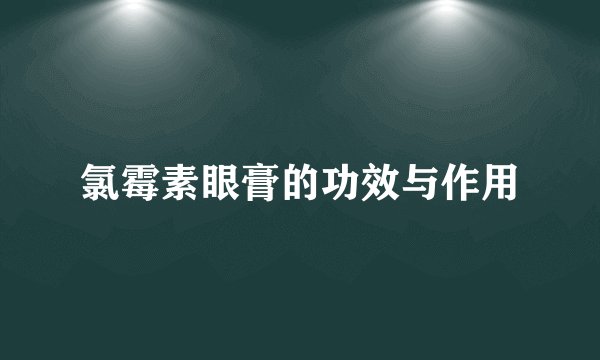 氯霉素眼膏的功效与作用