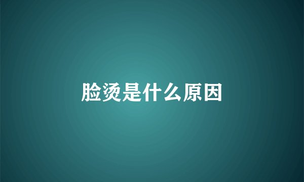 脸烫是什么原因