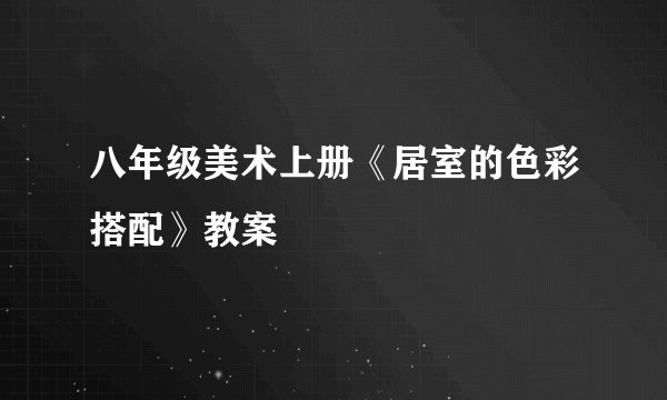 八年级美术上册《居室的色彩搭配》教案