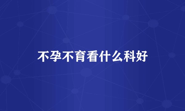 不孕不育看什么科好