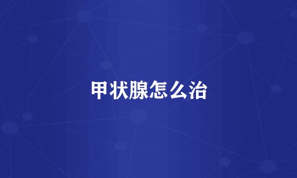 甲状腺怎么治