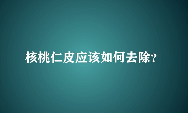核桃仁皮应该如何去除？
