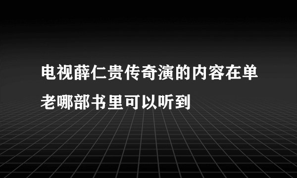电视薛仁贵传奇演的内容在单老哪部书里可以听到