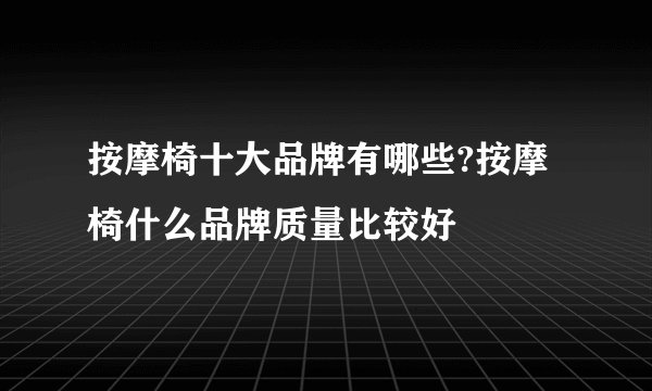 按摩椅十大品牌有哪些?按摩椅什么品牌质量比较好