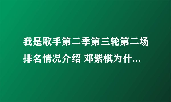 我是歌手第二季第三轮第二场排名情况介绍 邓紫棋为什么重唱夺冠