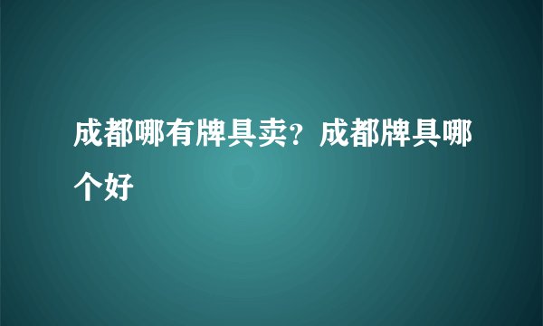 成都哪有牌具卖？成都牌具哪个好