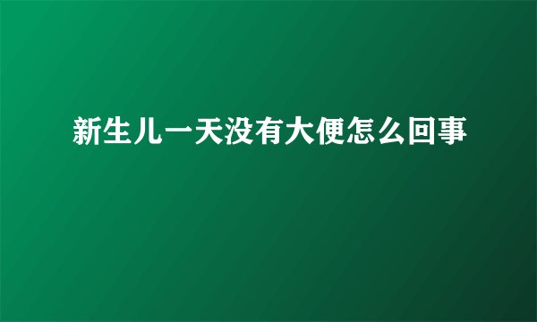 新生儿一天没有大便怎么回事