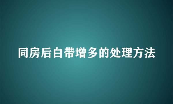 同房后白带增多的处理方法