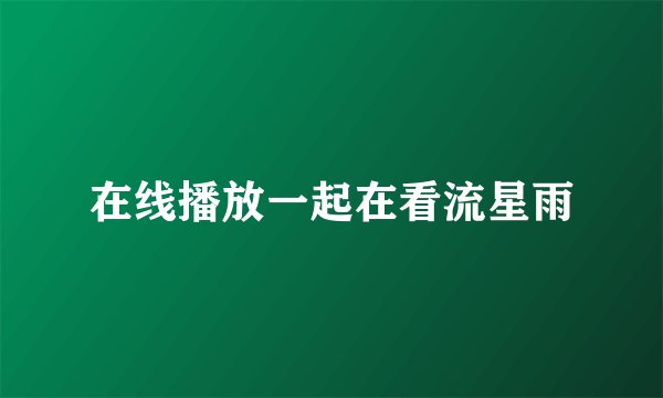 在线播放一起在看流星雨