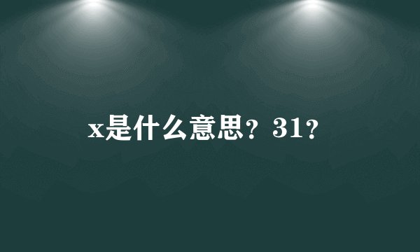 x是什么意思?31?