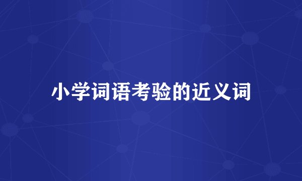 小学词语考验的近义词