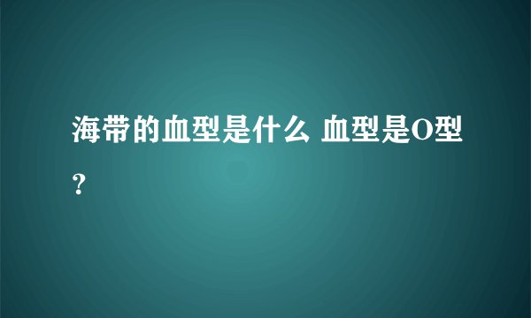 海带的血型是什么 血型是O型？