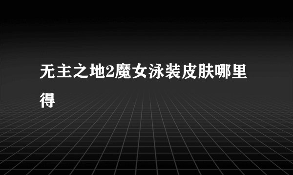 无主之地2魔女泳装皮肤哪里得