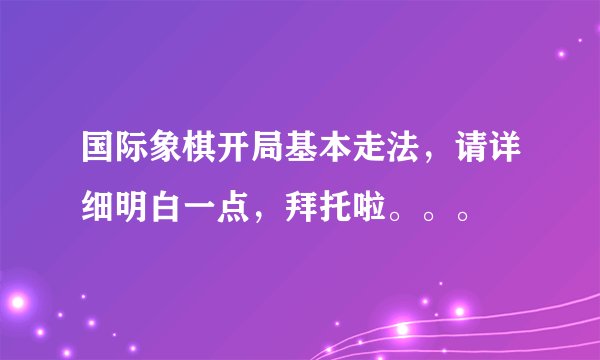 国际象棋开局基本走法，请详细明白一点，拜托啦。。。
