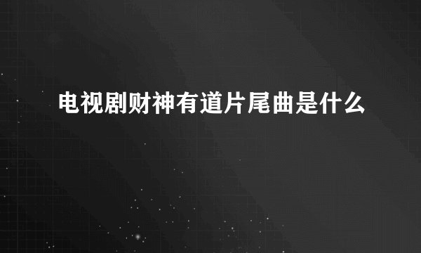 电视剧财神有道片尾曲是什么