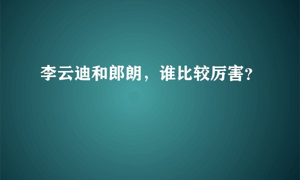 李云迪和郎朗，谁比较厉害？