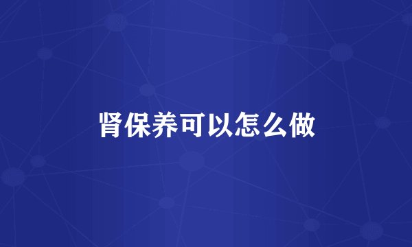 肾保养可以怎么做