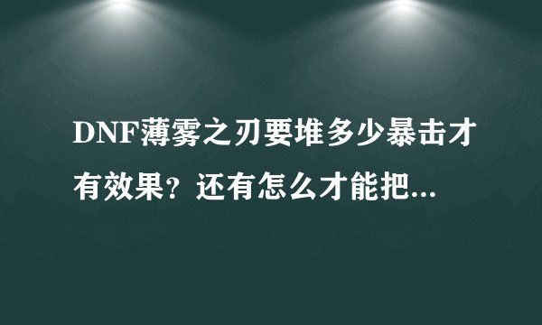 DNF薄雾之刃要堆多少暴击才有效果？还有怎么才能把暴击堆高，本人75级红眼，今天刷昔日悲鸣一次就暴了...