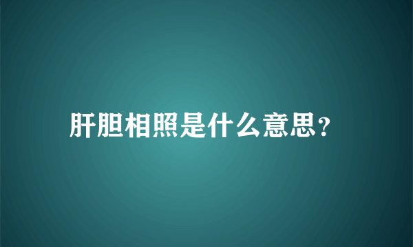 肝胆相照是什么意思？