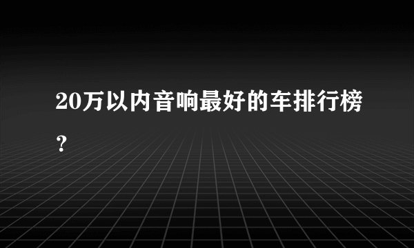 20万以内音响最好的车排行榜?