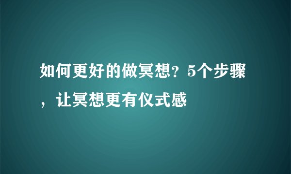 如何更好的做冥想?5个步骤,让冥想更有仪式感