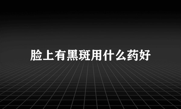 脸上有黑斑用什么药好