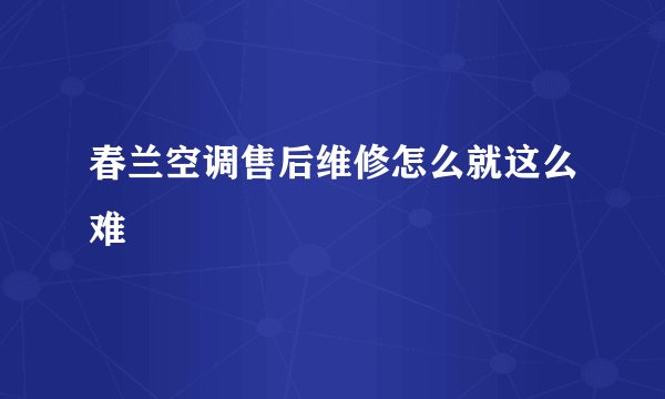 春兰空调售后维修怎么就这么难