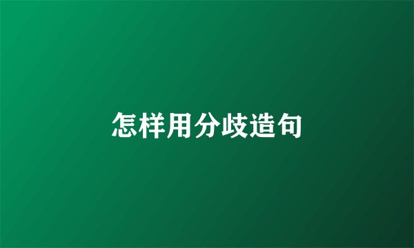怎样用分歧造句