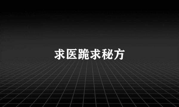 求医跪求秘方
