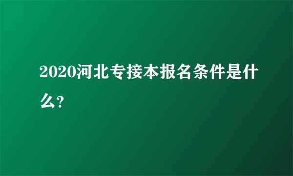 2020河北专接本报名条件是什么？