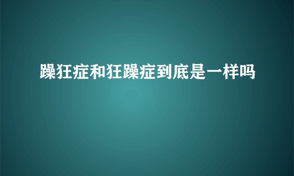 躁狂症和狂躁症到底是一样吗