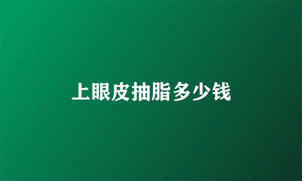 上眼皮抽脂多少钱