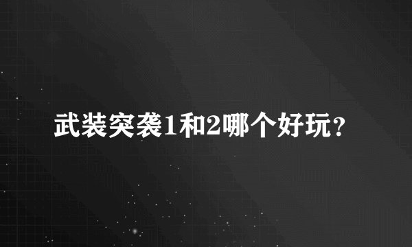 武装突袭1和2哪个好玩？