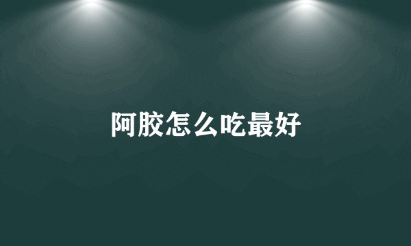 阿胶怎么吃最好