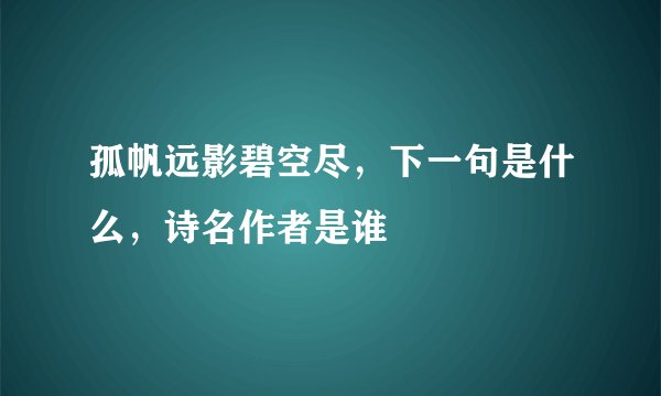 孤帆远影碧空尽，下一句是什么，诗名作者是谁