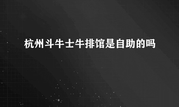 杭州斗牛士牛排馆是自助的吗