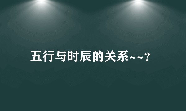 五行与时辰的关系~~？